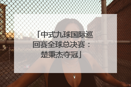 中式九球国际巡回赛全球总决赛：楚秉杰夺冠