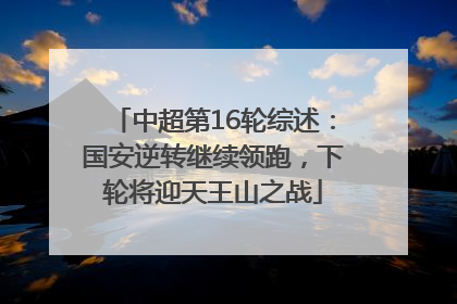 中超第16轮综述：国安逆转继续领跑，下轮将迎天王山之战