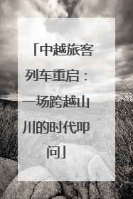 中越旅客列车重启：一场跨越山川的时代叩问