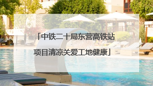 中铁二十局东营高铁站项目清凉关爱工地健康