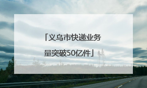 义乌市快递业务量突破50亿件