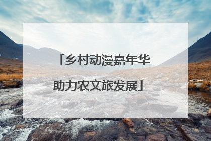 乡村动漫嘉年华助力农文旅发展