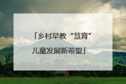 乡村早教“慧育”儿童发展新希望