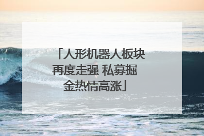 人形机器人板块再度走强 私募掘金热情高涨