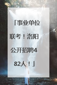 事业单位联考！洛阳公开招聘482人！