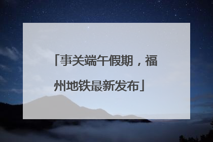 事关端午假期，福州地铁最新发布