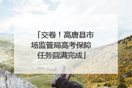 交卷！高唐县市场监管局高考保障任务圆满完成