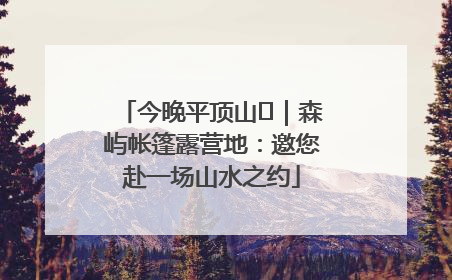 今晚平顶山⑫｜森屿帐篷露营地：邀您赴一场山水之约