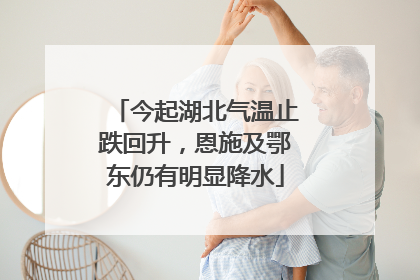 今起湖北气温止跌回升，恩施及鄂东仍有明显降水