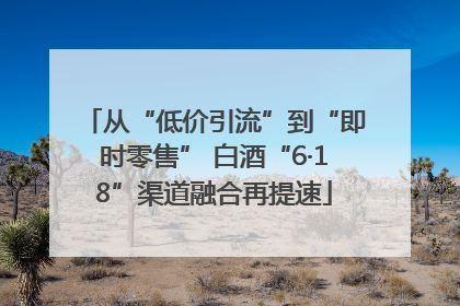 从“低价引流”到“即时零售” 白酒“6·18”渠道融合再提速