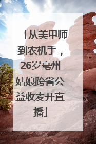 从美甲师到农机手，26岁亳州姑娘跨省公益收麦开直播
