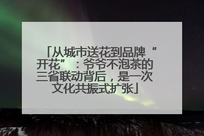 从城市送花到品牌“开花”：爷爷不泡茶的三省联动背后，是一次文化共振式扩张