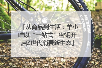 从商品到生活：羊小咩以“一站式”密钥开启Z世代消费新生态
