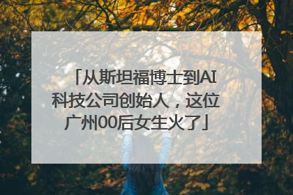 从斯坦福博士到AI科技公司创始人，这位广州00后女生火了