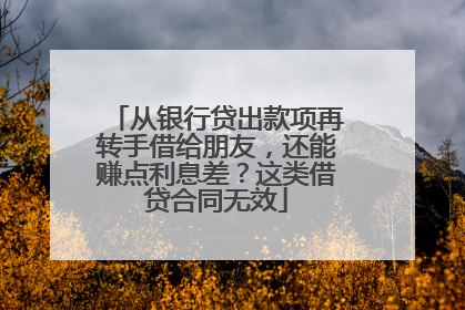从银行贷出款项再转手借给朋友，还能赚点利息差？这类借贷合同无效