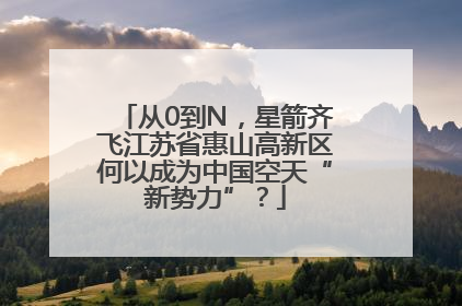从0到N，星箭齐飞江苏省惠山高新区何以成为中国空天“新势力”？
