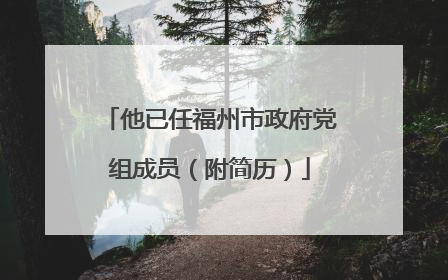 他已任福州市政府党组成员（附简历）