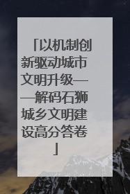 以机制创新驱动城市文明升级——解码石狮城乡文明建设高分答卷