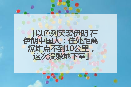 以色列突袭伊朗 在伊朗中国人：住处距离爆炸点不到10公里，这次没躲地下室