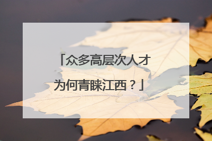 众多高层次人才为何青睐江西？