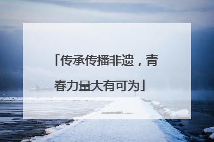 传承传播非遗，青春力量大有可为