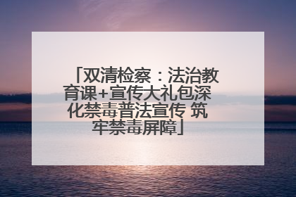 双清检察：法治教育课+宣传大礼包深化禁毒普法宣传 筑牢禁毒屏障