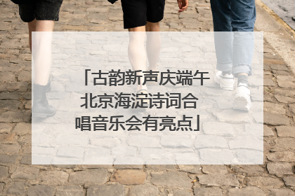 古韵新声庆端午 北京海淀诗词合唱音乐会有亮点