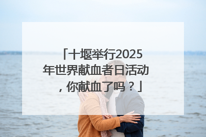 十堰举行2025年世界献血者日活动，你献血了吗？