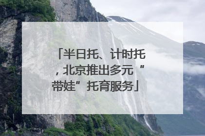 半日托、计时托，北京推出多元“带娃”托育服务
