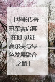 华彬传奇冠军赛启幕在即 见证高尔夫与绿色发展融合之路