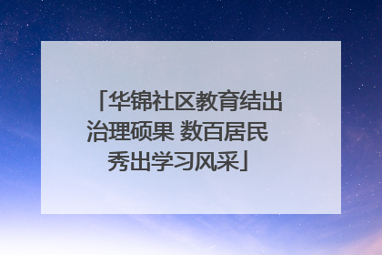 华锦社区教育结出治理硕果 数百居民秀出学习风采