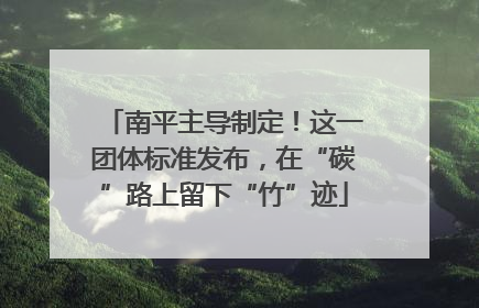 南平主导制定！这一团体标准发布，在“碳”路上留下“竹”迹
