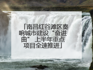 南昌红谷滩区奏响城市建设“奋进曲” 上半年重点项目全速推进