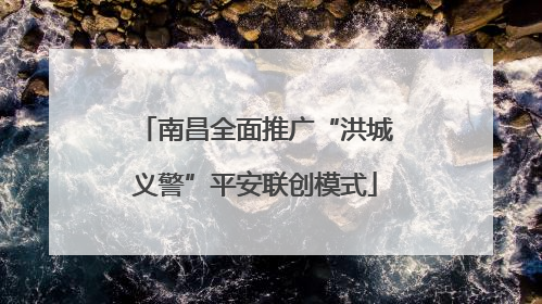 南昌全面推广“洪城义警”平安联创模式