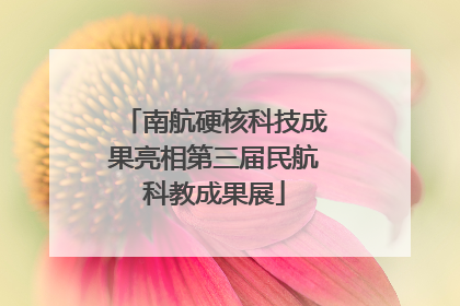 南航硬核科技成果亮相第三届民航科教成果展