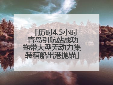 历时4.5小时 青岛引航站成功拖带大型无动力集装箱船出港抛锚