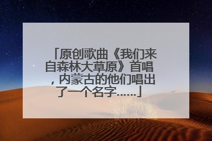 原创歌曲《我们来自森林大草原》首唱，内蒙古的他们唱出了一个名字……