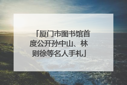 厦门市图书馆首度公开孙中山、林则徐等名人手札