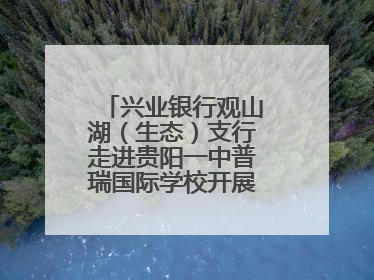 兴业银行观山湖（生态）支行走进贵阳一中普瑞国际学校开展“金融知识万里行”宣传活动