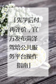 先学后付再评价，官方发布菏泽驾培公共服务平台操作指南