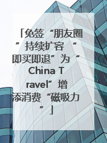 免签“朋友圈”持续扩容 “即买即退”为“China Travel”增添消费“磁吸力”