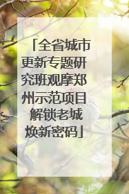 全省城市更新专题研究班观摩郑州示范项目 解锁老城焕新密码