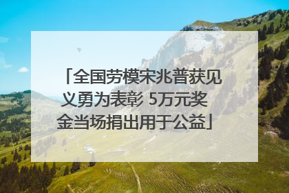 全国劳模宋兆普获见义勇为表彰 5万元奖金当场捐出用于公益