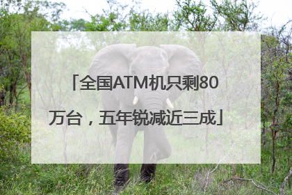 全国ATM机只剩80万台，五年锐减近三成