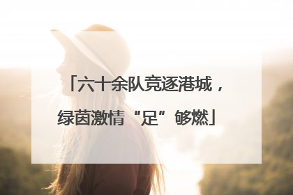 六十余队竞逐港城，绿茵激情“足”够燃