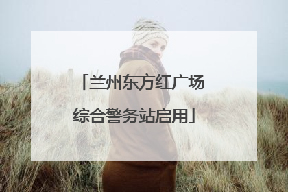 兰州东方红广场综合警务站启用