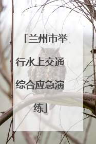 兰州市举行水上交通综合应急演练
