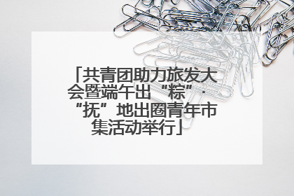 共青团助力旅发大会暨端午出“粽”·“抚”地出圈青年市集活动举行