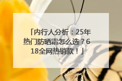 内行人分析：25年热门防晒霜怎么选？618全网热销款！