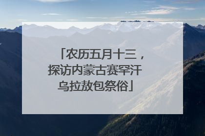 农历五月十三，探访内蒙古赛罕汗乌拉敖包祭俗